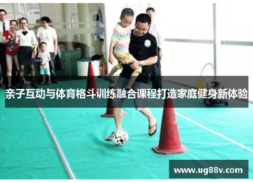 亲子互动与体育格斗训练融合课程打造家庭健身新体验
